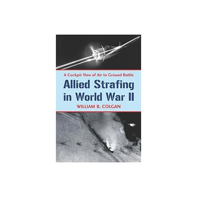 Allied Strafing in World War II - by William B Colgan (Paperback)