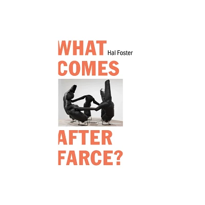 What Comes After Farce? - by Hal Foster (Paperback)