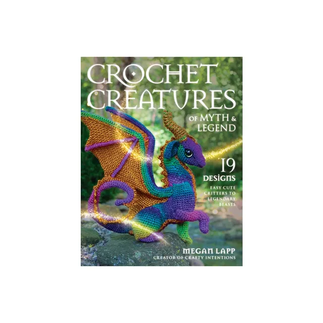 Crochet Creatures of Myth and Legend: 19 Designs Easy Cute Critters to Legendary Beasts [Book]