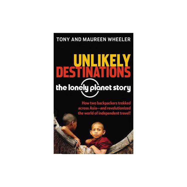 Unlikely Destinations: The Lonely Planet Story - by Tony Wheeler & Maureen Wheeler (Paperback)