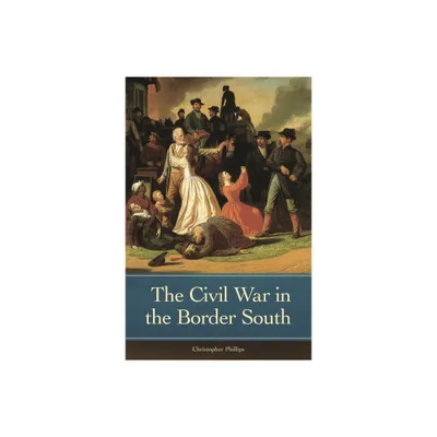 The Civil War in the Border South - (Reflections on the Civil War Era) by Christopher Phillips (Hardcover)