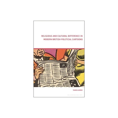 Religious and Cultural Difference in Modern British Political Cartoons - by Tahnia Ahmed (Hardcover)