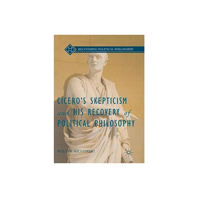 Ciceros Skepticism and His Recovery of Political Philosophy - (Recovering Political Philosophy) by Walter Nicgorski (Paperback)