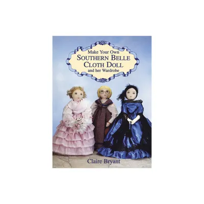 Make Your Own Southern Belle Cloth Doll and Her Wardrobe - by Claire Bryant (Paperback)