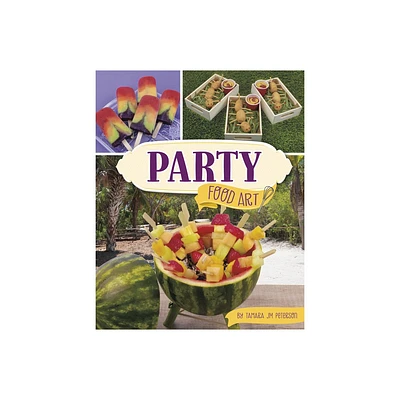 Party Food Art - (Be a Food Artist) by Tamara Jm Peterson (Hardcover)