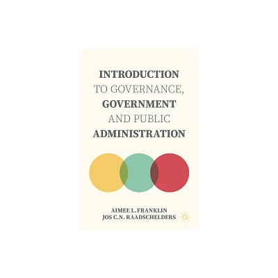 Introduction to Governance, Government and Public Administration - by Aimee L Franklin & Jos C N Raadschelders (Paperback)