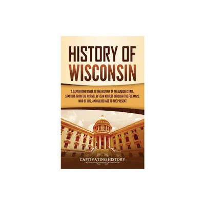 History of Wisconsin - by Captivating History (Hardcover)