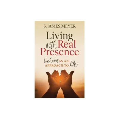 Living with Real Presence: Eucharist as an Approach to Life - by S James Meyer (Paperback)