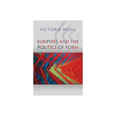 Euripides and the Politics of Form - (Martin Classical Lectures) by Victoria Wohl (Hardcover)