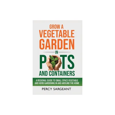 Grow a Vegetable Garden in Pots and Containers - by Percy Sargeant (Paperback)