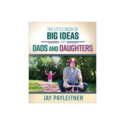 Little Book of Big Ideas for Dads and Daughters - by Jay Payleitner (Paperback)