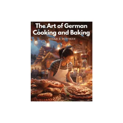 The Art of German Cooking and Baking - by Susan R Huffman (Paperback)