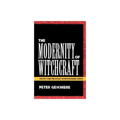 The Modernity of Witchcraft Modernity of Witchcraft - by Peter Geschiere (Paperback)