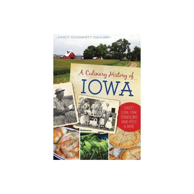 Culinary History of Iowa, A: Sweet Corn, Pork Tenderloins, M - by Darcy Dougherty-Maulsby (Paperback)