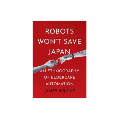 Robots Wont Save Japan - (Culture and Politics of Health Care Work) by James Adrian Wright (Hardcover)