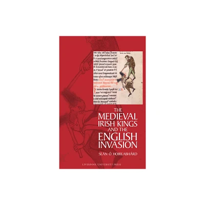 The Medieval Irish Kings and the English Invasion - by Sen  Hoireabhrd (Hardcover)