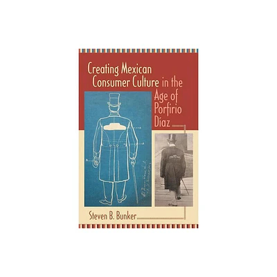 Creating Mexican Consumer Culture in the Age of Porfirio Daz - by Steven B Bunker (Paperback)