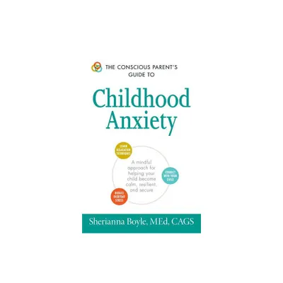 The Conscious Parents Guide to Childhood Anxiety - (Conscious Parenting Relationship) by Sherianna Boyle (Paperback)