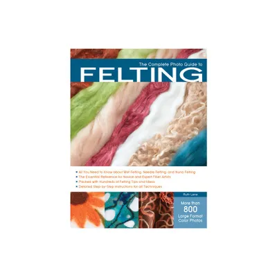 The Complete Photo Guide to Felting - by Ruth Lane (Paperback)