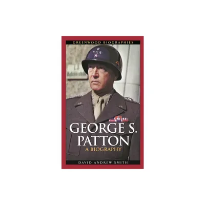 George S. Patton - (Greenwood Biographies) by David A Smith (Hardcover)