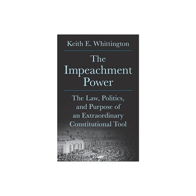 The Impeachment Power - by Keith E Whittington (Hardcover)