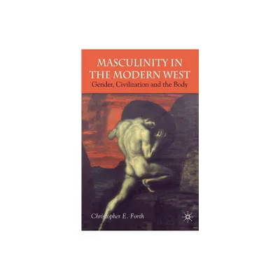 Masculinity in the Modern West - by C Forth (Paperback)