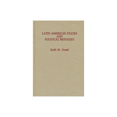 Latin American States and Political Refugees - by Keith Yundt (Hardcover)