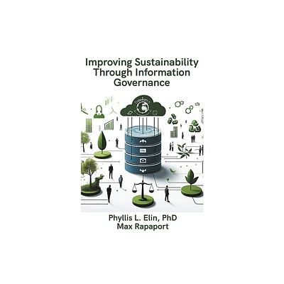 Improving Sustainability Through Information Governance - by Phyllis Elin & Max Rapaport (Paperback)