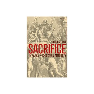 Sacrifice in Pagan and Christian Antiquity - by Robert J Daly (Paperback)