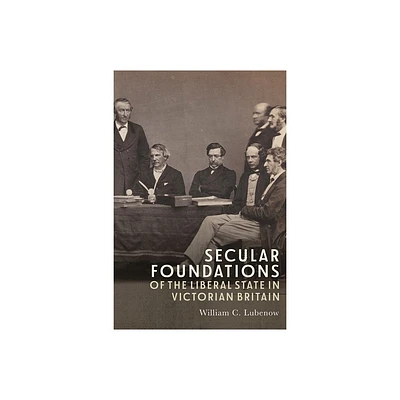 Secular Foundations of the Liberal State in Victorian Britain - by William C Lubenow (Hardcover)