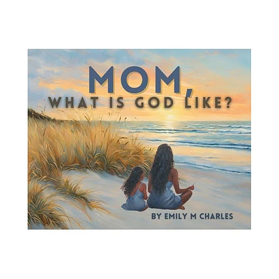 Mom, What is God like? - by Emily Charles (Hardcover)