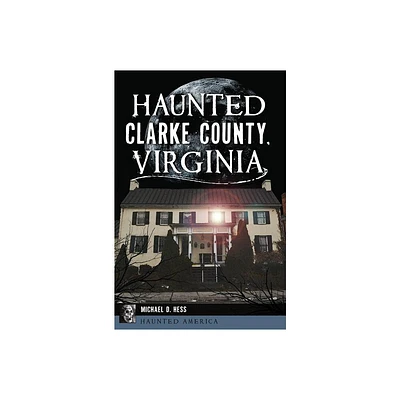 Haunted Clarke County, Virginia - (Haunted America) by Michael D Hess (Paperback)