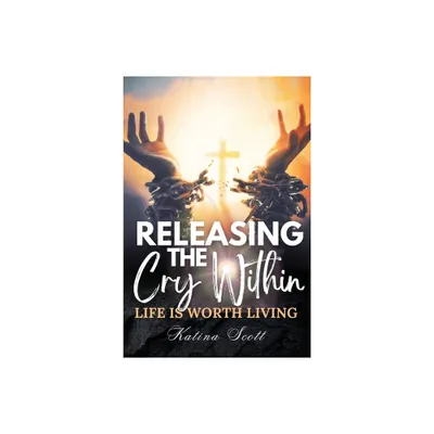 Releasing the Cry Within Life is Worth Living - by Katina Scott (Paperback)