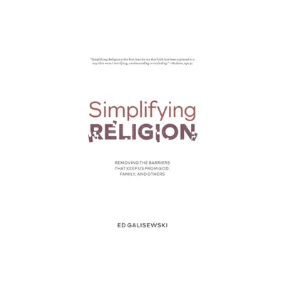 Simplifying Religion - Removing Barriers That Keep Us From God, Family, and Others - by Ed Galisewski (Paperback)