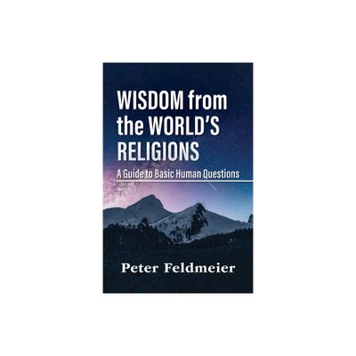 Wisdom from the Worlds Religions: A Guide to Basic Human Questions - by Peter Feldmeier (Paperback)