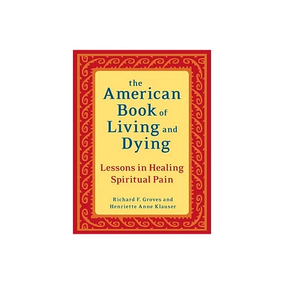 The American Book of Living and Dying - by Richard F Groves & Henriette Anne Klauser (Paperback)