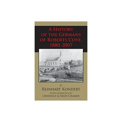 A History of the Germans of Roberts Cove, 1880-2007 - by Reinhart Kondert (Paperback)