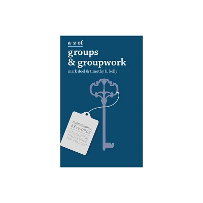 A-Z of Groups and Groupwork - by Mark Doel & Timothy Kelly (Paperback)