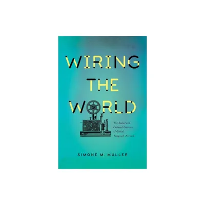 Wiring the World - (Columbia Studies in International and Global History) by Simone Mller (Hardcover)