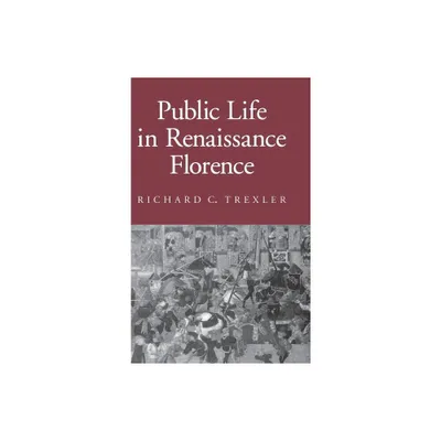 Public Life in Renaissance Florence - (Reading Women Writing) by Richard C Trexler (Hardcover)