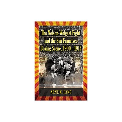 The Nelson-Wolgast Fight and the San Francisco Boxing Scene, 1900-1914 - by Arne K Lang (Paperback)