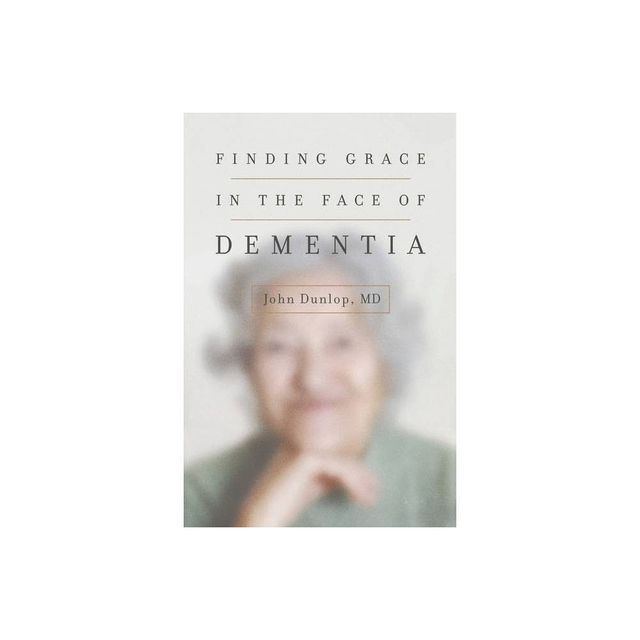 Finding Grace in the Face of Dementia - by John Dunlop (Paperback)