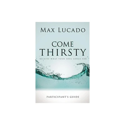 Come Thirsty Bible Study Participants Guide - by Max Lucado (Paperback)