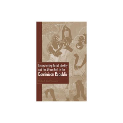 Reconstructing Racial Identity and the African Past in the Dominican Republic - (New World Diasporas) by Kimberly Eison Simmons (Paperback)