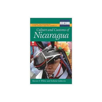 Culture and Customs of Nicaragua - (Culture and Customs of Latin America and the Caribbean) by Esthela Calderon & Steven F White (Hardcover)