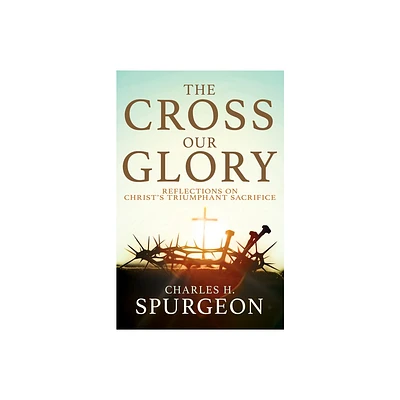 The Cross, Our Glory - by Charles H Spurgeon (Paperback)