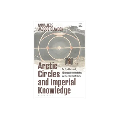 Arctic Circles and Imperial Knowledge - (Empires Other Histories) by Annaliese Jacobs Claydon (Hardcover)