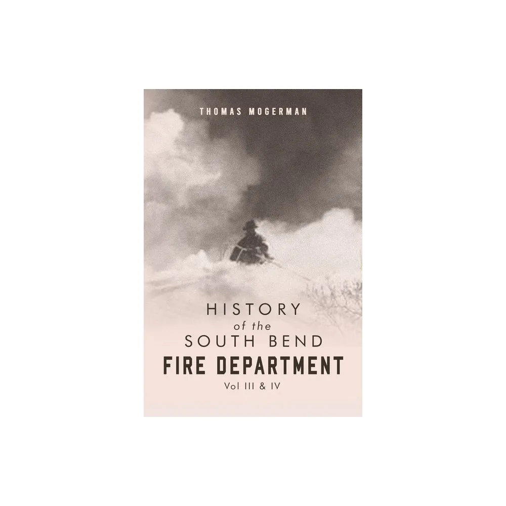 Mindstir Media History of the South Bend Fire Department Vol. III & IV - by  Thomas Mogerman (Paperback) | The Market Place