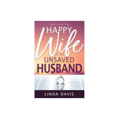 How to Be the Happy Wife of an Unsaved Husband - by Linda Davis (Paperback)