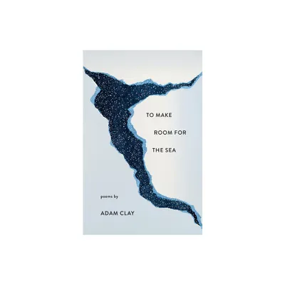 To Make Room for the Sea - by Adam Clay (Paperback)